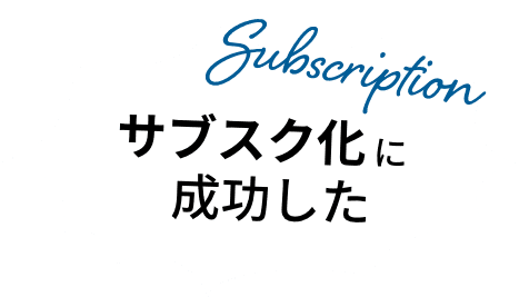 サブスク化に成功した